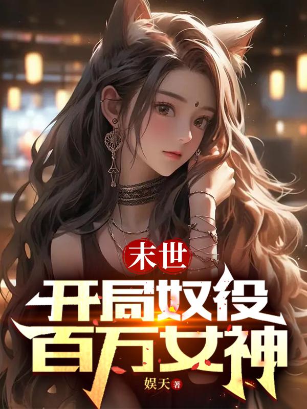 末世:开局奴役百万女神免费阅读