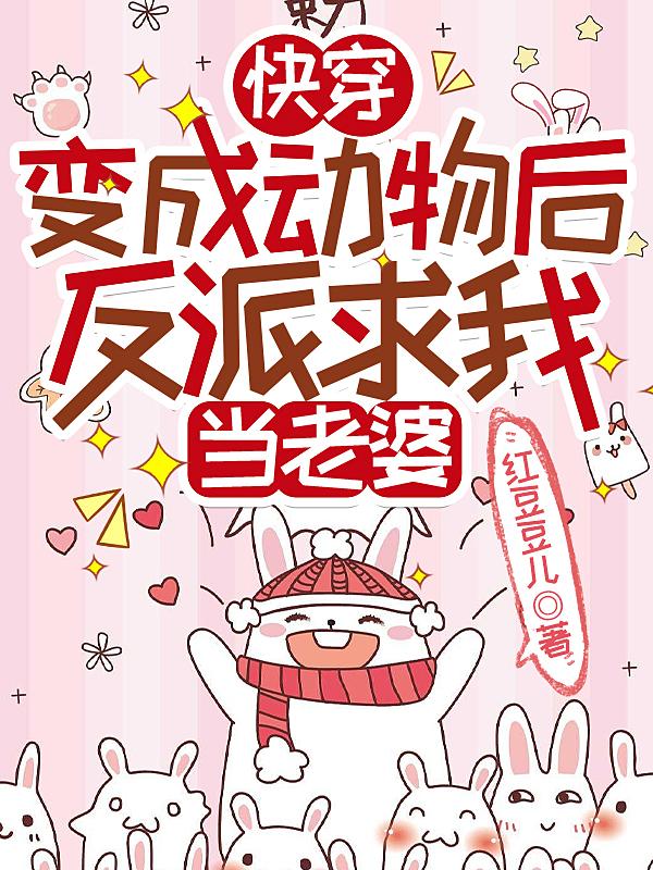 快穿:变成动物后反派求我当老婆最新章节列表