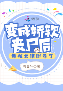 变成娇软丧尸后，我被大佬圈养了