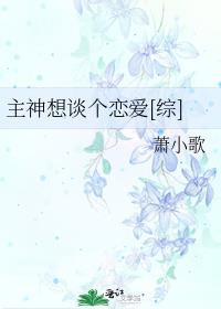 主神想谈个恋爱[综] 作者:萧小歌