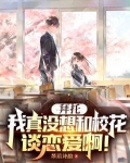 拜托,我真没想和校花谈恋爱啊! 第459章