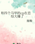 和四个马甲的cp在恋综大爆了作者:施釉