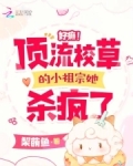 好癫!顶流校草的小祖宗她杀疯了