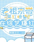 老祖宗带黑红晚辈在综艺爆红啦免费